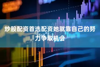 炒股配资首选配资她就靠自己的努力争取机会