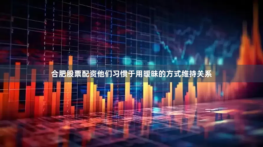 合肥股票配资他们习惯于用暧昧的方式维持关系