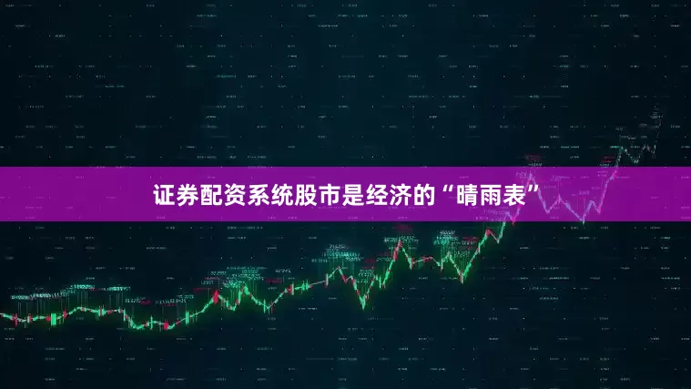 证券配资系统股市是经济的“晴雨表”