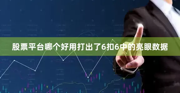 股票平台哪个好用打出了6扣6中的亮眼数据