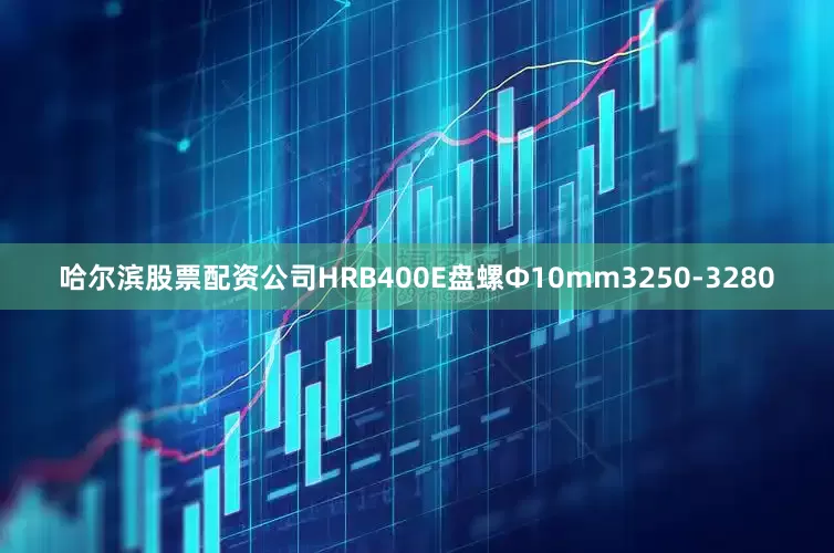 哈尔滨股票配资公司HRB400E盘螺Ф10mm3250-3280