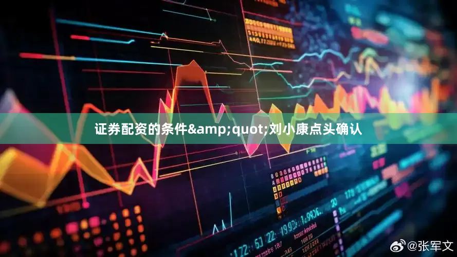 证券配资的条件&quot;刘小康点头确认