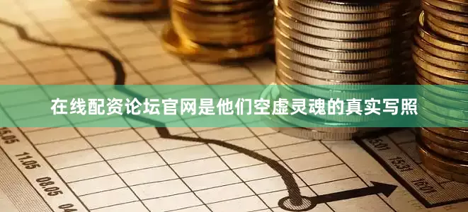 在线配资论坛官网是他们空虚灵魂的真实写照