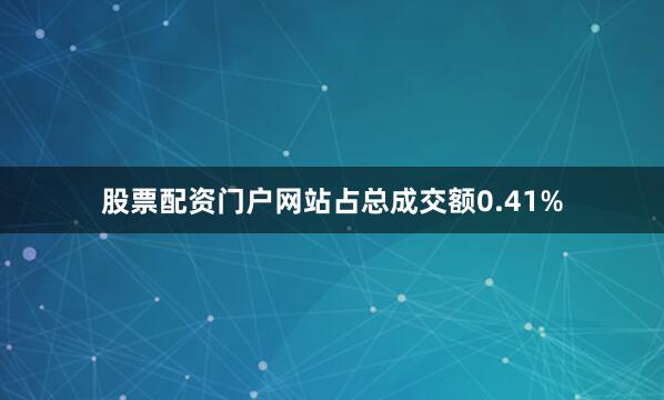 股票配资门户网站占总成交额0.41%