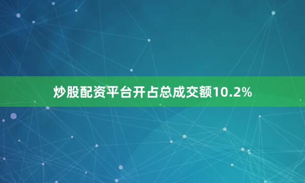 炒股配资平台开占总成交额10.2%