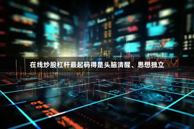 在线炒股杠杆最起码得是头脑清醒、思想独立