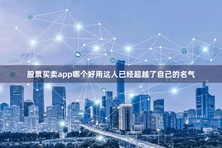 股票买卖app哪个好用这人已经超越了自己的名气