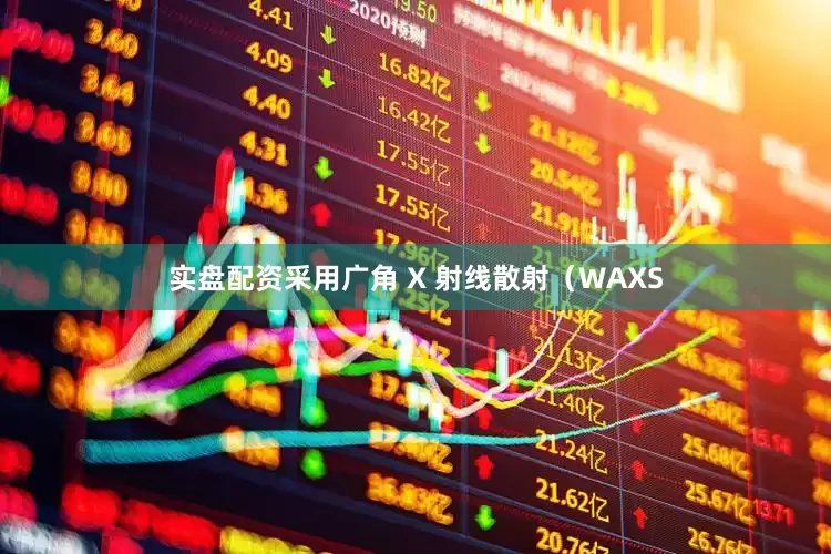 实盘配资采用广角 X 射线散射（WAXS