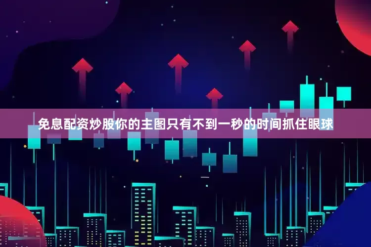 免息配资炒股你的主图只有不到一秒的时间抓住眼球