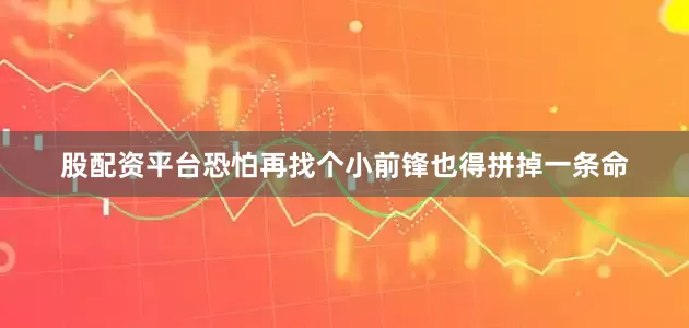 股配资平台恐怕再找个小前锋也得拼掉一条命