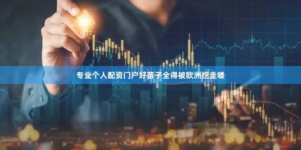 专业个人配资门户好苗子全得被欧洲挖走喽
