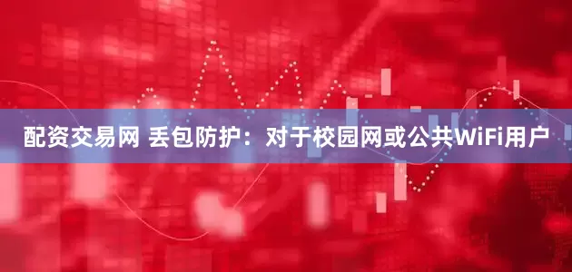 配资交易网 丢包防护：对于校园网或公共WiFi用户