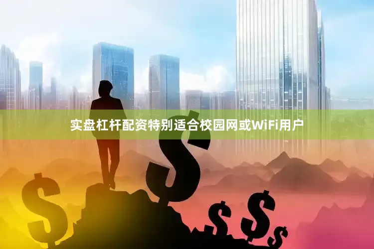 实盘杠杆配资特别适合校园网或WiFi用户