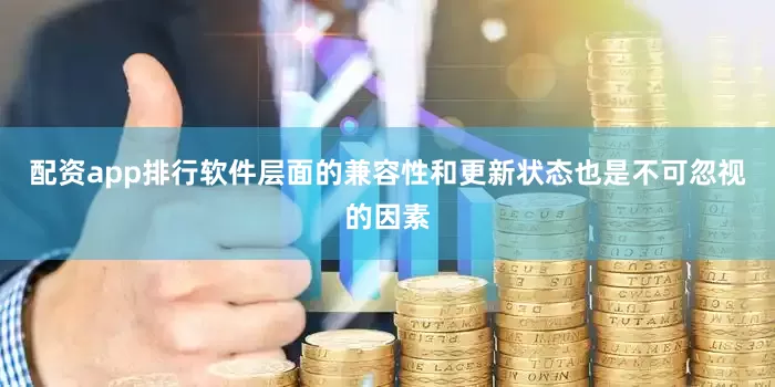 配资app排行软件层面的兼容性和更新状态也是不可忽视的因素