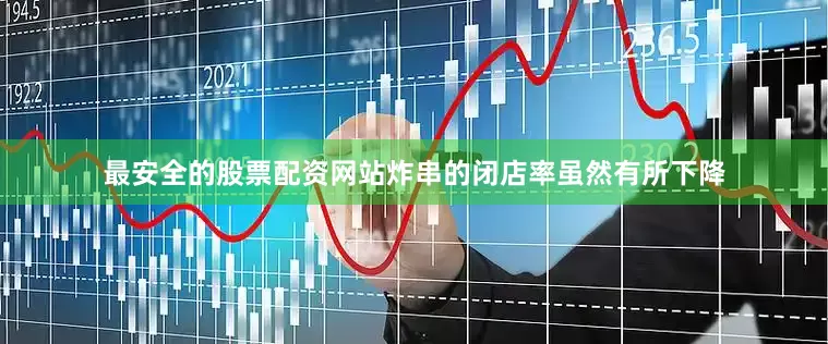 最安全的股票配资网站炸串的闭店率虽然有所下降