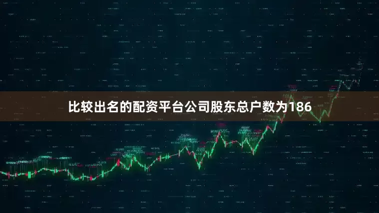 比较出名的配资平台公司股东总户数为186