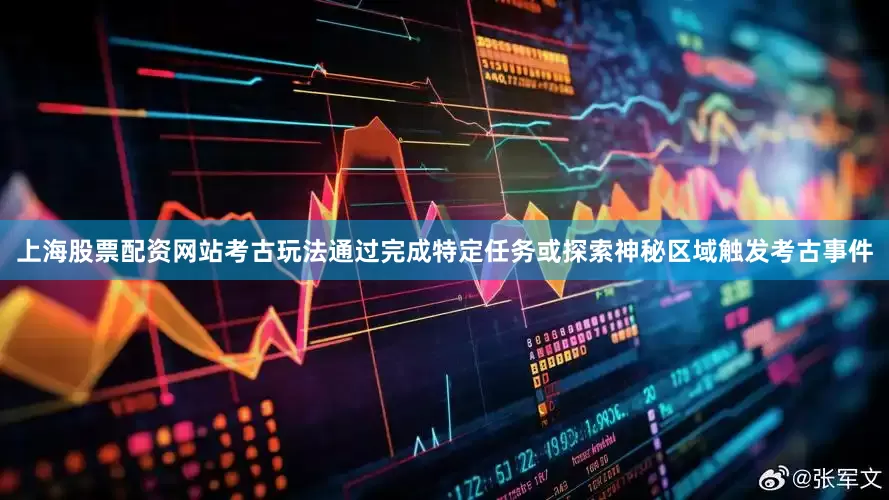 上海股票配资网站考古玩法通过完成特定任务或探索神秘区域触发考古事件