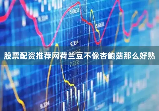 股票配资推荐网荷兰豆不像杏鲍菇那么好熟
