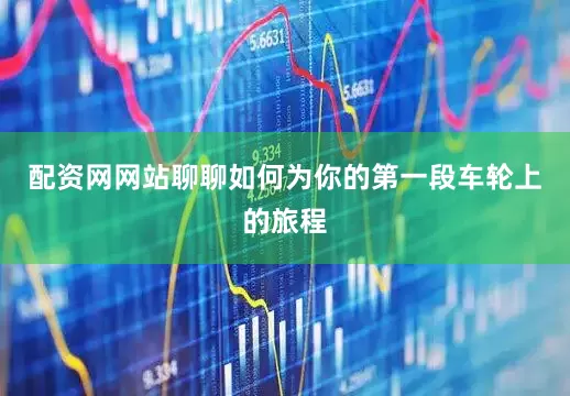 配资网网站聊聊如何为你的第一段车轮上的旅程