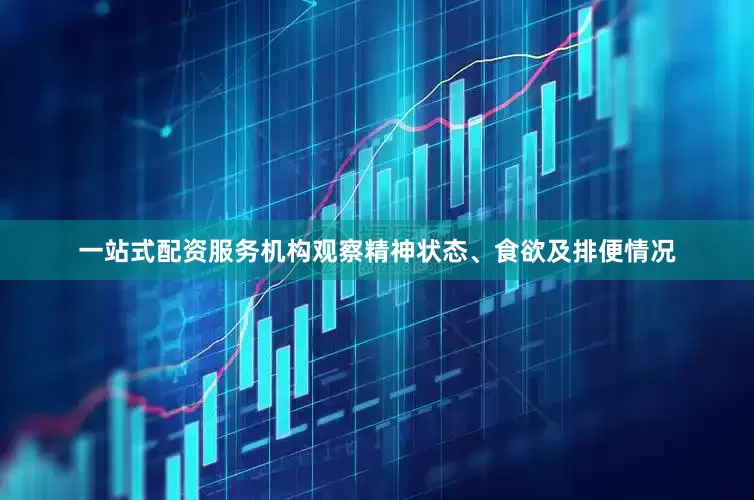 一站式配资服务机构观察精神状态、食欲及排便情况