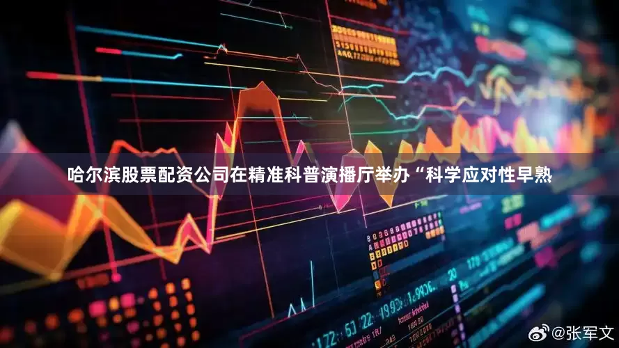 哈尔滨股票配资公司在精准科普演播厅举办“科学应对性早熟