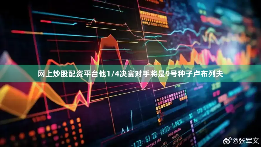 网上炒股配资平台他1/4决赛对手将是9号种子卢布列夫