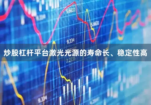 炒股杠杆平台激光光源的寿命长、稳定性高
