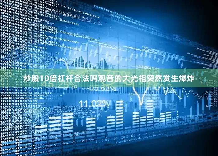 炒股10倍杠杆合法吗观音的大光相突然发生爆炸