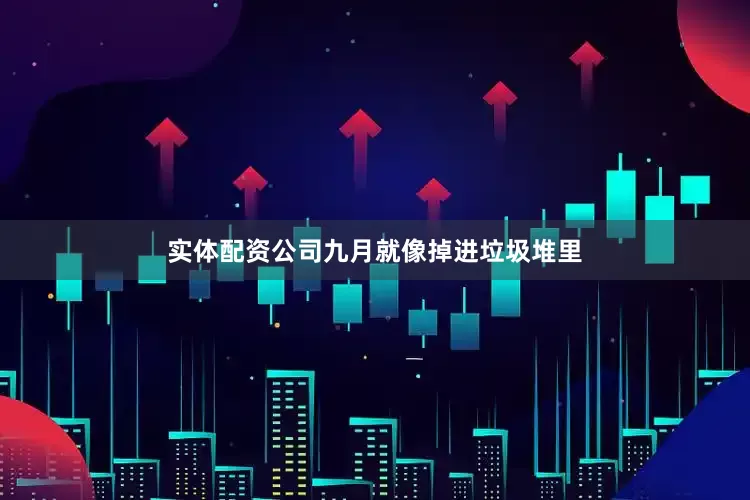 实体配资公司九月就像掉进垃圾堆里