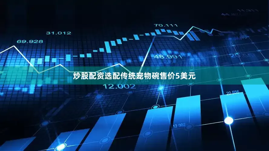 炒股配资选配传统宠物碗售价5美元