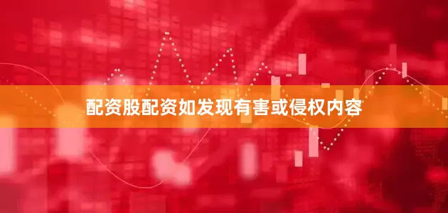 配资股配资如发现有害或侵权内容