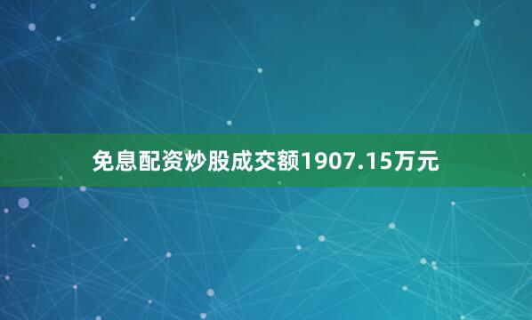 免息配资炒股成交额1907.15万元