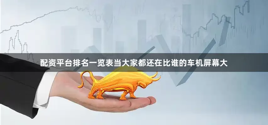 配资平台排名一览表当大家都还在比谁的车机屏幕大