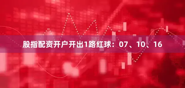 股指配资开户开出1路红球：07、10、16