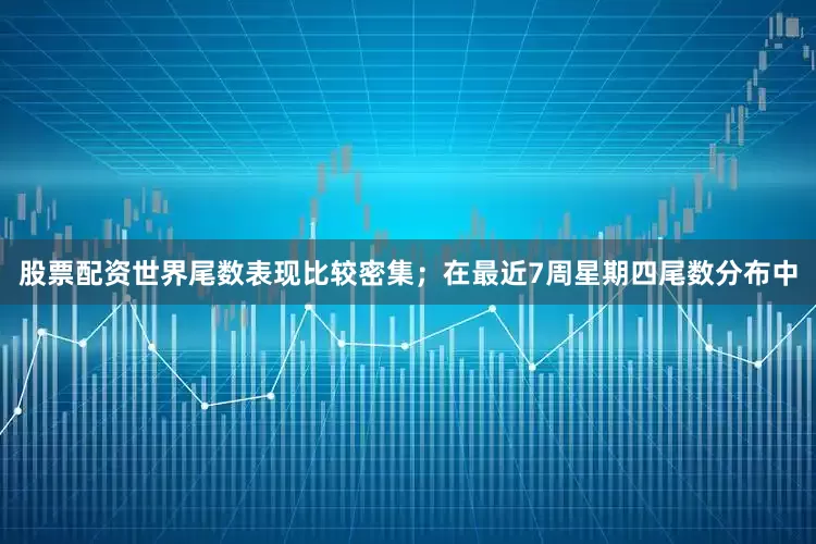 股票配资世界尾数表现比较密集；在最近7周星期四尾数分布中