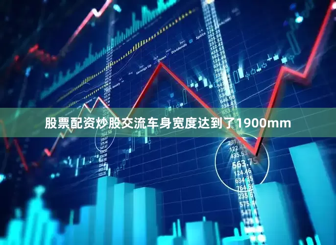 股票配资炒股交流车身宽度达到了1900mm