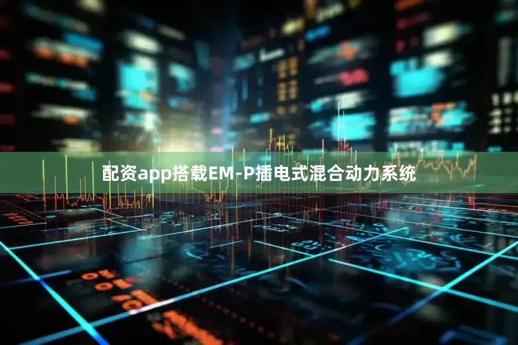 配资app搭载EM-P插电式混合动力系统